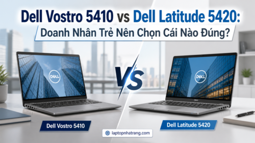 Dell Vostro 5410 vs Dell Latitude 5420: Doanh Nhân Trẻ Nên Chọn Cái Nào Đúng?